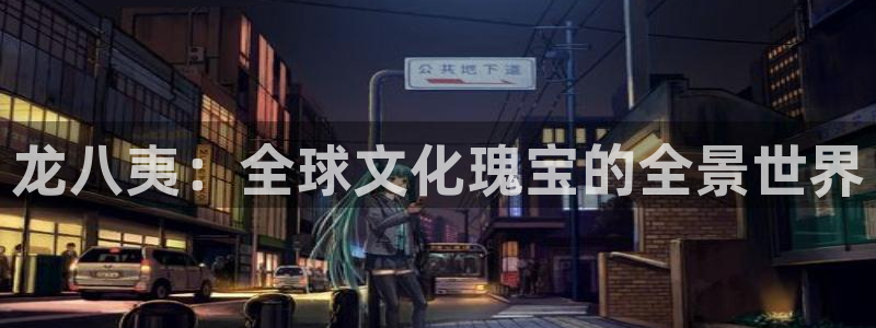 壹号娱乐f凯捷注册：龙八夷：全球文化瑰宝的全景世界