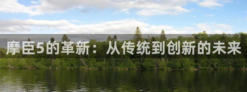 壹号娱乐2体育：摩臣5的革新：从传统到创新的未来