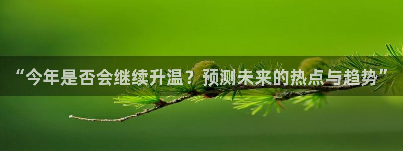 壹号娱乐3登陆：“今年是否会继续升温？预测未来的热点与趋势”