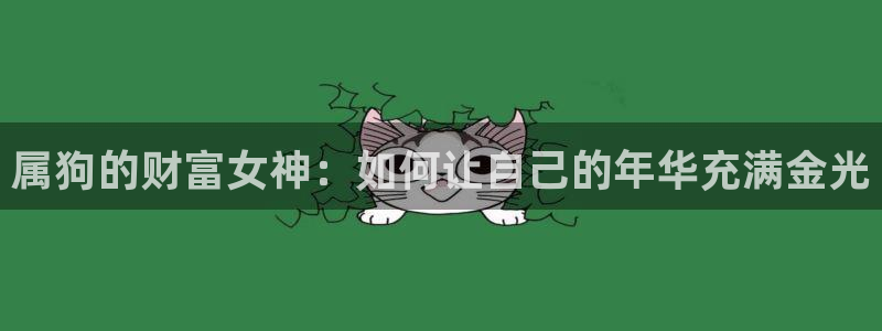壹号娱乐4平台注册：属狗的财富女神：如何让自己的年华充满金光