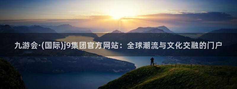 壹号娱乐：九游会·(国际)j9集团官方网站：全球潮流与文化交融的门户