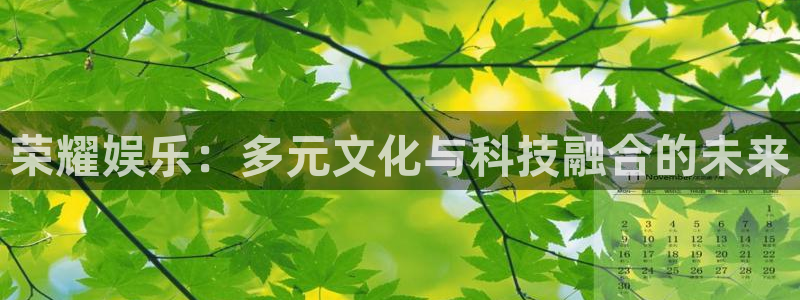 壹号娱乐2登录入口：荣耀娱乐：多元文化与科技融合的未来