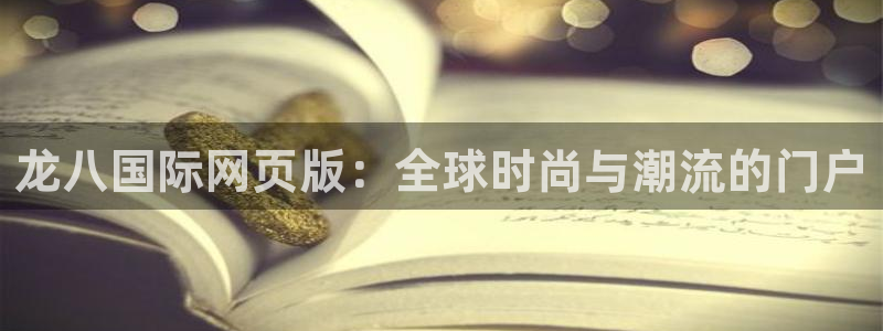 壹号娱乐体育官网：龙八国际网页版：全球时尚与潮流的门户