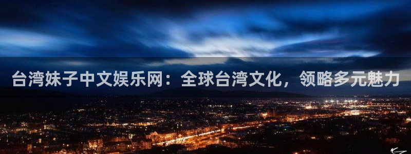 壹号娱乐注册：台湾妹子中文娱乐网：全球台湾文化，领略多元魅力