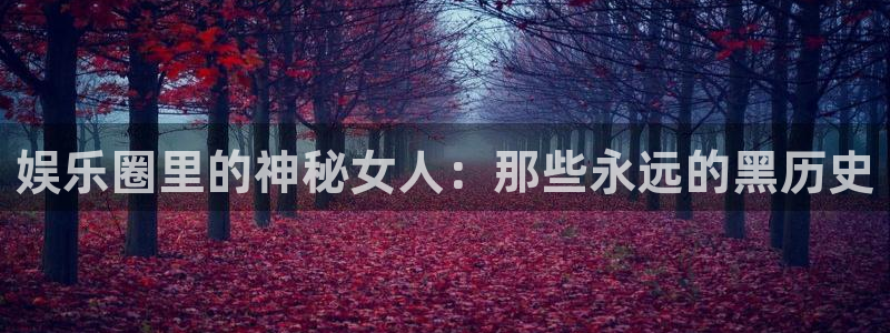 壹号娱乐体育eon：娱乐圈里的神秘女人：那些永远的黑历史