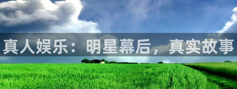 壹号娱乐3官网登录：真人娱乐：明星幕后，真实故事