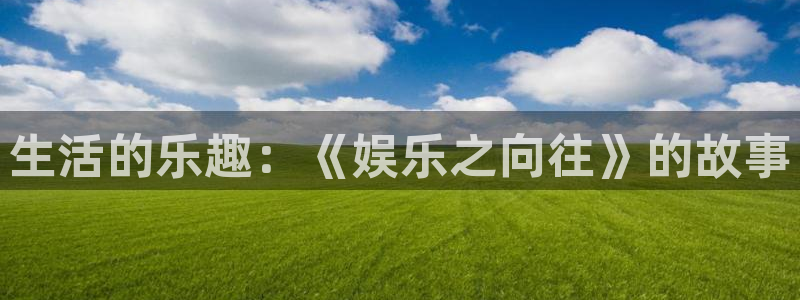 壹号娱乐体育eon：生活的乐趣：《娱乐之向往》的故事