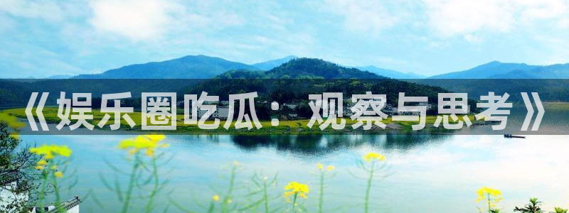 壹号娱乐体育4：《娱乐圈吃瓜：观察与思考》