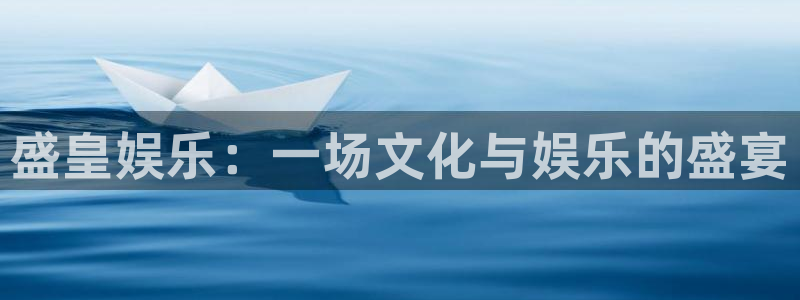壹号娱乐体育平台登录入口：盛皇娱乐：一场文化与娱乐的盛宴