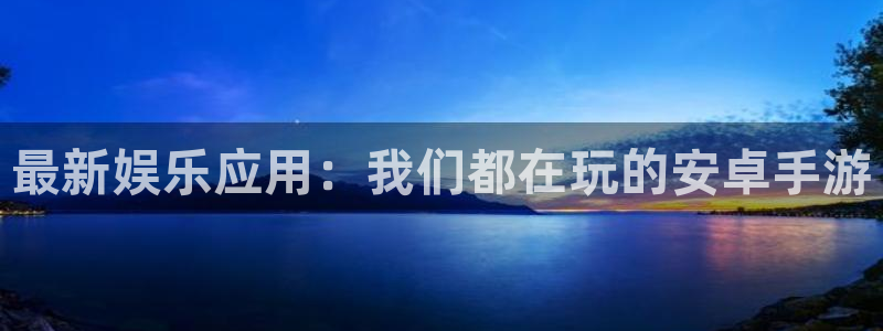 壹号娱乐4登录：最新娱乐应用：我们都在玩的安卓手游