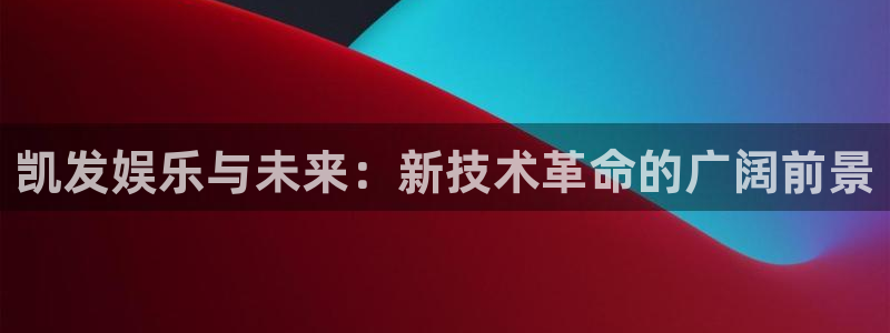 壹号娱乐主管：凯发娱乐与未来：新技术革命的广阔前景