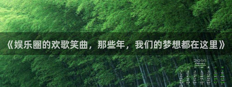 壹号娱乐体育官网登录：《娱乐圈的欢歌笑曲，那些年，我们的梦想都在这里》