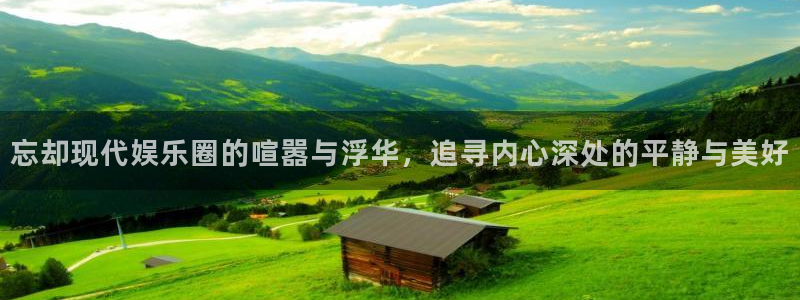 壹号娱乐3注册：忘却现代娱乐圈的喧嚣与浮华，追寻内心深处的平静与美好