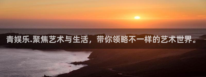 壹号娱乐2注册：青娱乐.聚焦艺术与生活，带你领略不一样的艺术世界。