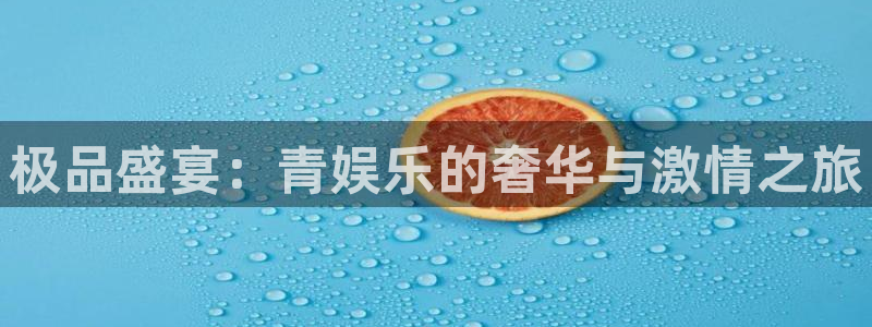 壹号娱乐体育合法嘛：极品盛宴：青娱乐的奢华与激情之旅