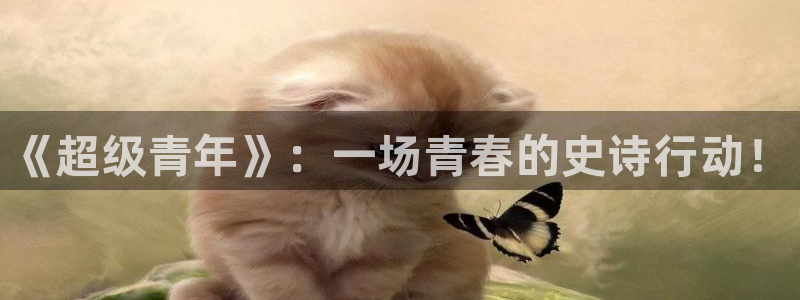壹号娱乐平台在线开户：《超级青年》：一场青春的史诗行动！