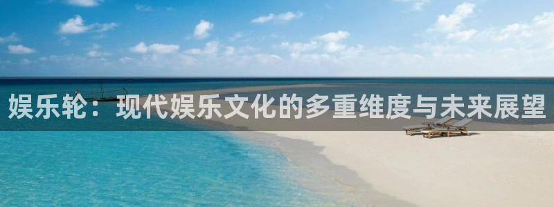 壹号娱乐平台开户：娱乐轮：现代娱乐文化的多重维度与未来展望