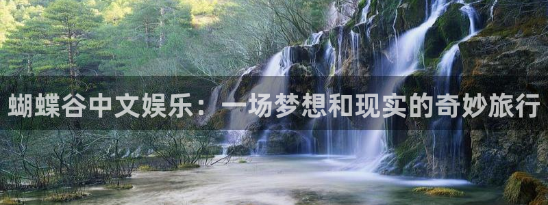 壹号娱乐2平台登录：蝴蝶谷中文娱乐：一场梦想和现实的奇妙旅行